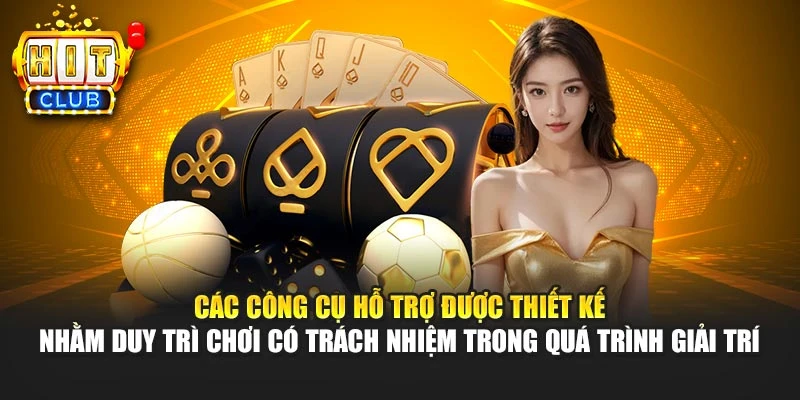 Các công cụ hỗ trợ được thiết kế nhằm duy trì chơi có trách nhiệm trong quá trình giải trí