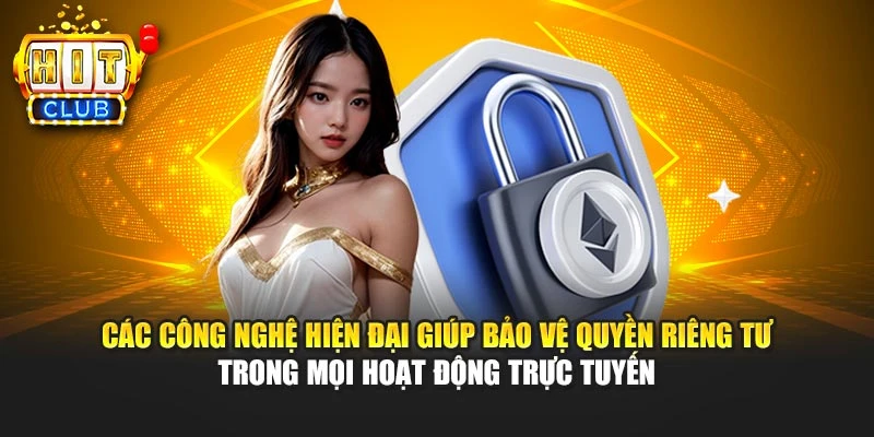 Các công nghệ hiện đại giúp bảo vệ quyền riêng tư trong mọi hoạt động trực tuyến