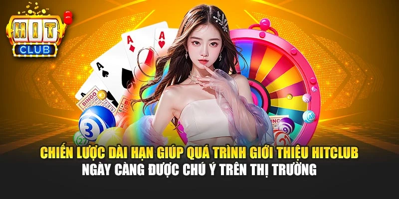 Chiến lược dài hạn giúp quá trình giới thiệu HITCLUB ngày càng được chú ý trên thị trường