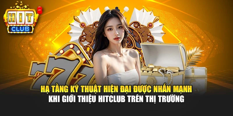 Hạ tầng kỹ thuật hiện đại được nhấn mạnh khi giới thiệu HITCLUB trên thị trường