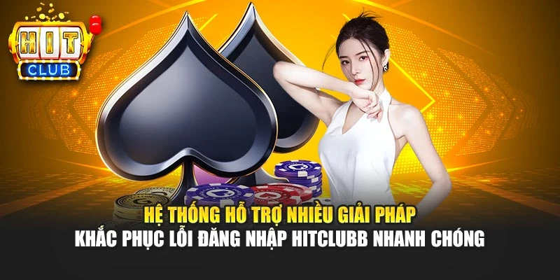 Hệ thống hỗ trợ nhiều giải pháp khắc phục lỗi đăng nhập HITCLUB nhanh chóng