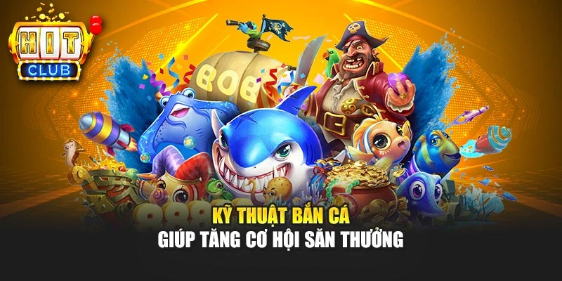 Kỹ thuật bắn cá giúp tăng cơ hội săn thưởng