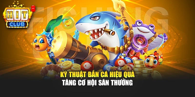 Kỹ Thuật Bắn Cá Hiệu Quả Tăng Cơ Hội Săn Thưởng
