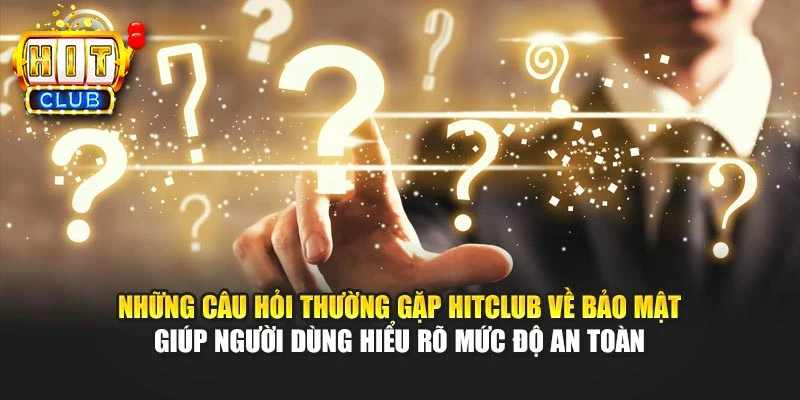 Những câu hỏi thường gặp HITCLUB về bảo mật giúp người dùng hiểu rõ mức độ an toàn