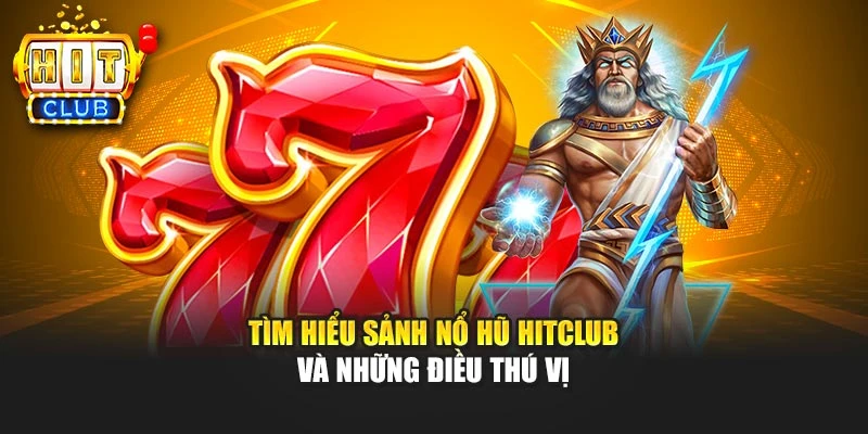 Tìm hiểu sảnh nổ hũ HITCLUB và những điều thú vị