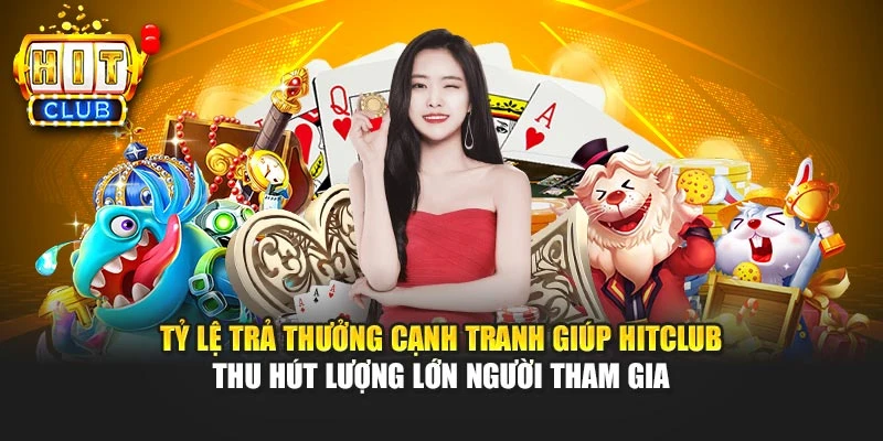 Tỷ lệ trả thưởng cạnh tranh giúp HITCLUB thu hút lượng lớn người tham gia